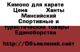 Кимоно для карате  › Цена ­ 500 - Ханты-Мансийский Спортивные и туристические товары » Единоборства   